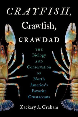 Crayfish, Crawfish, Crawdad: The Biology and Conservation of North America's Favorite Crustaceans Zackary A. Graham 9781469685731