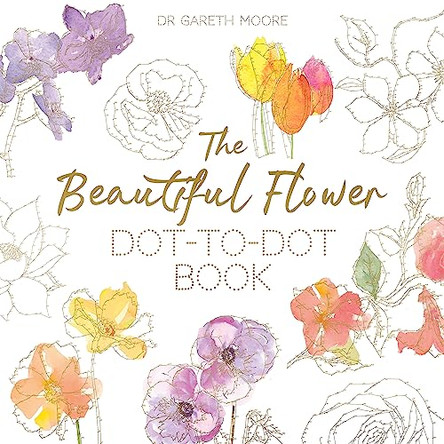 The Beautiful Flower Dot-to-Dot Book: 40 Drawings to Complete Yourself by Gareth Moore 9781472140470