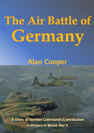 The Air Battle of Germany: A Diary of Bomber Command's Contribution to Victory in World War II by Alan Cooper 9781915335340