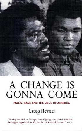 A Change Is Gonna Come: Music, Race And The Soul Of America by Craig Werner