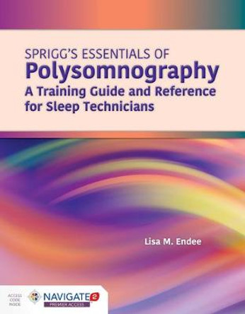 Spriggs's Essentials Of Polysomnography: A Training Guide And Reference For Sleep Technicians by Lisa M Endee