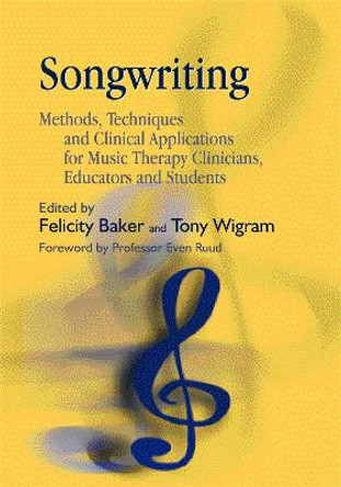 Songwriting: Methods, Techniques and Clinical Applications for Music Therapy Clinicians, Educators and Students by Felicity Baker