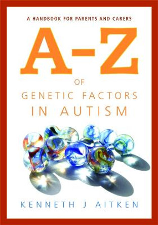 An A-Z of Genetic Factors in Autism: A Handbook for Parents and Carers by Kenneth J. Aitken