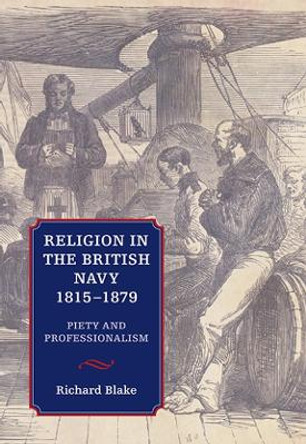 Religion in the British Navy, 1815-1879 - Piety and Professionalism by Richard Blake