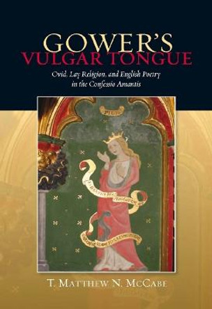 Gower`s Vulgar Tongue - Ovid, Lay Religion, and English Poetry in the Confessio Amantis by T. Matthew N. McCabe