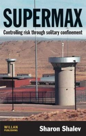 Supermax: Controlling Risk Through Solitary Confinement by Sharon Shalev