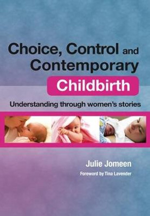 Choice, Control and Contemporary Childbirth: Understanding Through Women's Stories by Julie Jomeen