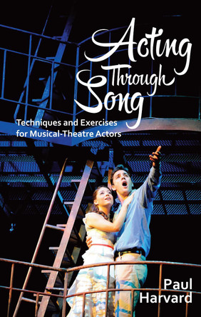 Acting Through Song: Techniques and Exercises for Musical-Theatre Actors by Paul Harvard