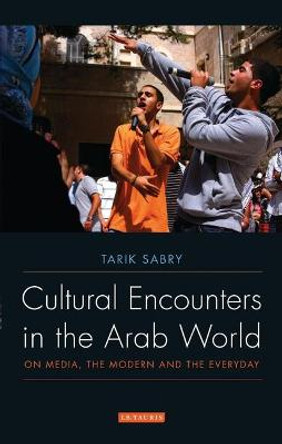 Cultural Encounters in the Arab World: On Media, the Modern and the Everyday by Tarik Sabry