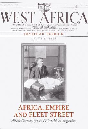 Africa, Empire and Fleet Street: Albert Cartwright and West Africa Magazine by Jonathan Derrick