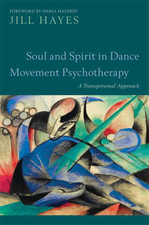 Soul and Spirit in Dance Movement Psychotherapy: A Transpersonal Approach by Jill Hayes