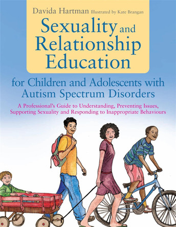 Sexuality and Relationship Education for Children and Adolescents with Autism Spectrum Disorders: A Professional's Guide to Understanding, Preventing Issues, Supporting Sexuality and Responding to Inappropriate Behaviours by Davida Hartman