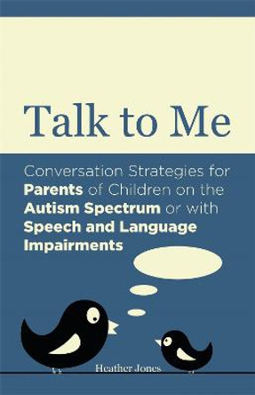 Talk to Me: Conversation Strategies for Parents of Children on the Autism Spectrum or with Speech and Language Impairments by Heather Jones