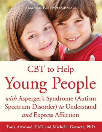 CBT to Help Young People with Asperger's Syndrome (Autism Spectrum Disorder) to Understand and Express Affection: A Manual for Professionals by Michelle Garnett