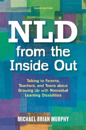 NLD from the Inside Out: Talking to Parents, Teachers, and Teens About Growing Up with Nonverbal Learning Disabilities - Third Edition by Michael Brian Murphy