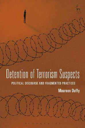 Detention of Terrorism Suspects: Political Discourse and Fragmented Practices by Maureen Duffy