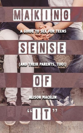 Making Sense of 'It': A Guide to Sex for Teens (and Their Parents, Too!) by Alison Macklin 9781632280640