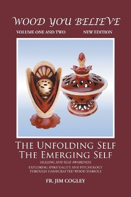 Wood You Believe Volume 1 & 2: The Unfolding Self The Emerging Self (New Edition) by Father Jim Cogley 9781642542684