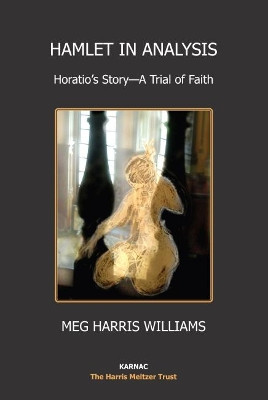 Hamlet in Analysis: Horatio's Story-A Trial of Faith by Meg Harris Williams 9781782201151