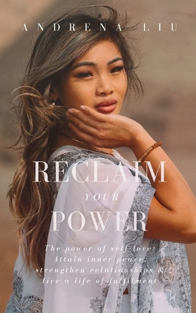 Reclaim Your Power: The power of self-love: Attain inner peace, strengthen relationships & live a life of fulfilment by Andrena Liu 9781069004604