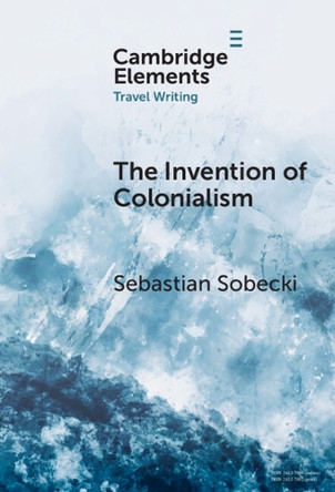 The Invention of Colonialism: Richard Hakluyt and Medieval Travel Writing by Sebastian Sobecki 9781009644099