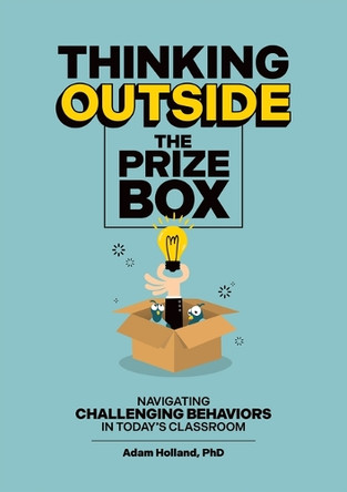 Thinking Outside the Prize Box: Navigating Challenging Behaviors in Today's Classroom by Adam Holland 9781636501628