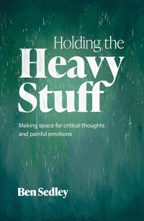 Holding the Heavy Stuff: Finding room for critical thoughts and painful emotions by Ben Sedley 9781472150011
