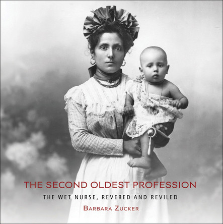 The Second Oldest Profession: The Wet Nurse, Revered and Reviled Barbara Zucker 9780789215215