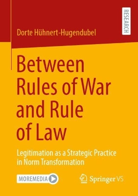 Between Rules of War and Rule of Law: Legitimation as a Strategic Practice in Norm Transformation Dorte Hühnert-Hugendubel 9783658491208