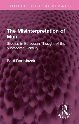 The Misinterpretation of Man: Studies in European Thought of the Nineteenth Century Paul Roubiczek 9781032731179