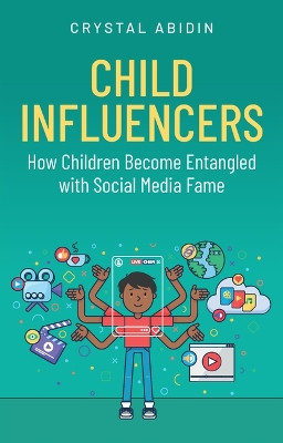 Child Influencers: How Children Become Entangled with Social Media Fame Crystal Abidin 9781509568024