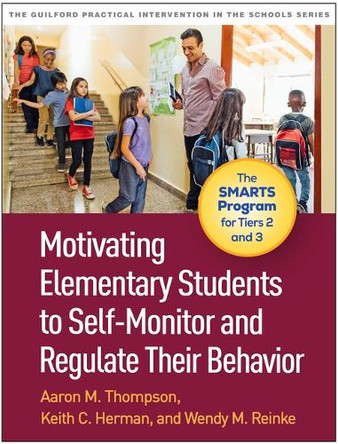 Motivating Elementary Students to Self-Monitor and Regulate Their Behavior: The SMARTS Program for Tiers 2 and 3 Aaron M. Thompson 9781462558865