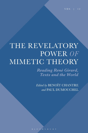 The Revelatory Power of Mimetic Theory: Reading René Girard, Texts and the World Dr Benoît Chantre 9781350532878
