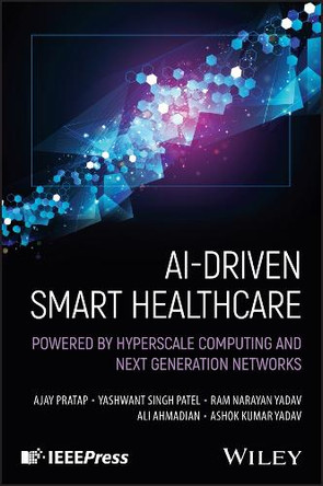 AI-Driven Smart Healthcare: Powered by Hyperscale Computing and Next Generation Networks Ajay Pratap 9781394297030