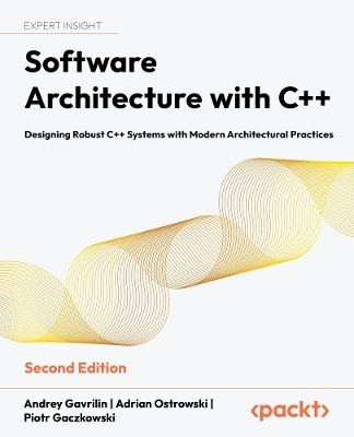 Software Architecture with C++: Designing Robust C++ Systems with Modern Architectural Practices Andrey Gavrilin 9781803243016