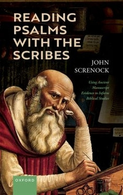 Reading Psalms with the Scribes: Using Ancient Manuscript Evidence to Inform Biblical Studies John Screnock 9780198853640