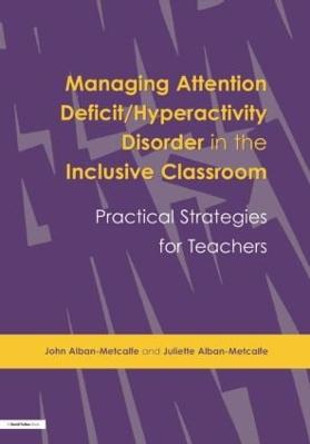 Managing Attention Deficit/Hyperactivity Disorder in the Inclusive Classroom: Practical Strategies by John Alban-Metcalfe