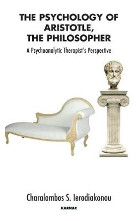 The Psychology of Aristotle, The Philosopher: A Psychoanalytic Therapist's Perspective by Charalambos Ierodiakonou