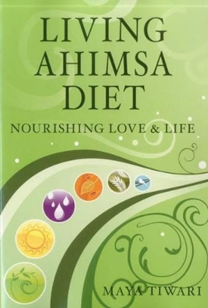 Living Ahimsa Diet: Nourishing Love & Life by Maya Tiwari 9780979327926