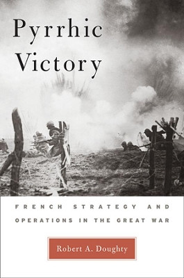 Pyrrhic Victory: French Strategy and Operations in the Great War by Robert Allan Doughty 9780674027268