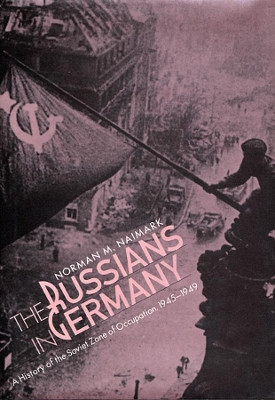 The Russians in Germany: A History of the Soviet Zone of Occupation, 1945-1949 by Norman M. Naimark 9780674784062