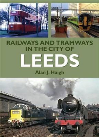 Railways and Tramways in the City of Leeds by Alan J. Haigh