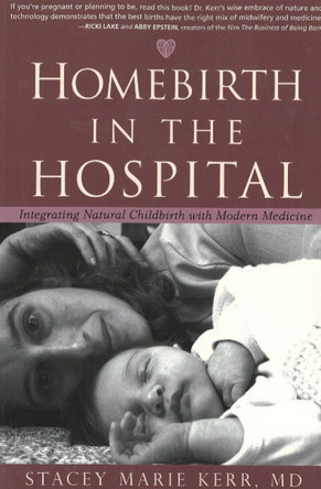 Homebirth in the Hospital: Integrating Natural Childbirth with Modern Medicine by Stacey Marie Kerr 9781591810773