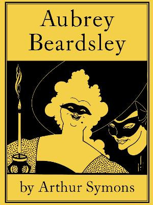 Aubrey Beardsley Arthur Symons 9781910146705
