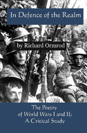 In Defence of the Realm: The Poetry of World Wars I & II; A Critical Study Richard Ormrod 9781917673006