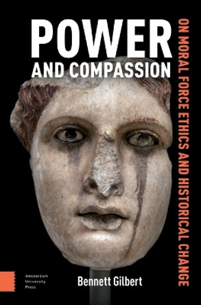 Power and Compassion: On Moral Force Ethics and Historical Change Bennett Gilbert 9789048560677