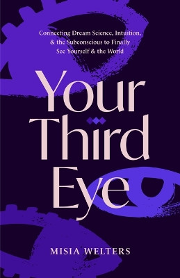 Your Third Eye: How to Unlock Intuition, Decode Dreams, and Connect with Your Subconscious Mind Misia Welters 9781684818730