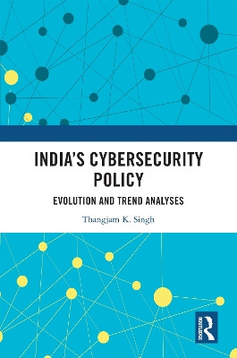 India’s Cybersecurity Policy: Evolution and Trend Analyses Thangjam K. Singh 9781032773674