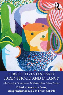 Perspectives on Early Parenthood and Infancy: A Psychoanalytic, Neuroscientific, Developmental and Cultural Dialogue Alejandra Perez 9781032864389