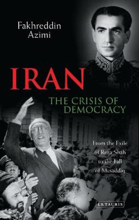 Iran - The Crisis of Democracy: From the Exile of Reza Shah to the Fall of Musaddiq by Fakhreddin Azimi